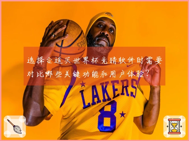 选择合适买世界杯竞猜软件时需要对比哪些关键功能和用户体验？