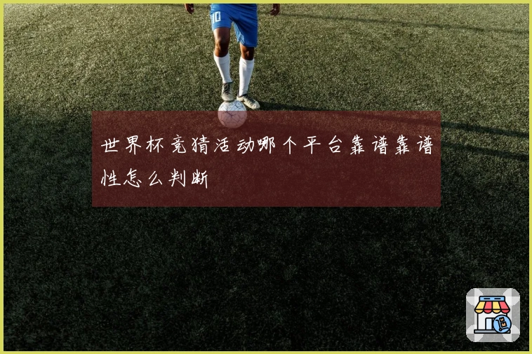 世界杯竞猜活动哪个平台靠谱靠谱性怎么判断
