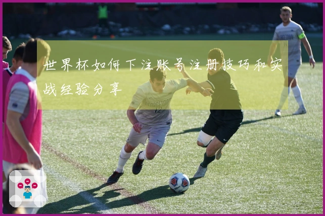 世界杯如何下注账号注册技巧和实战经验分享