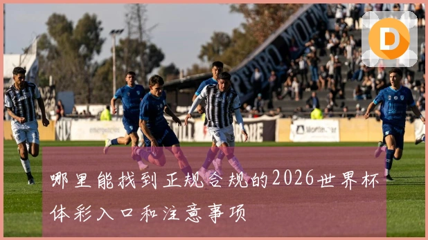 哪里能找到正规合规的2026世界杯体彩入口和注意事项